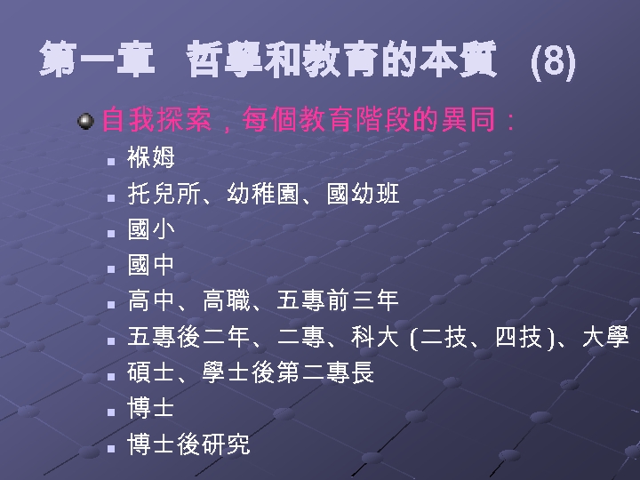 第一章 哲學和教育的本質 (8) 自我探索，每個教育階段的異同： n n n n n 褓姆 托兒所、幼稚園、國幼班 國小 國中 高中、高職、五專前三年