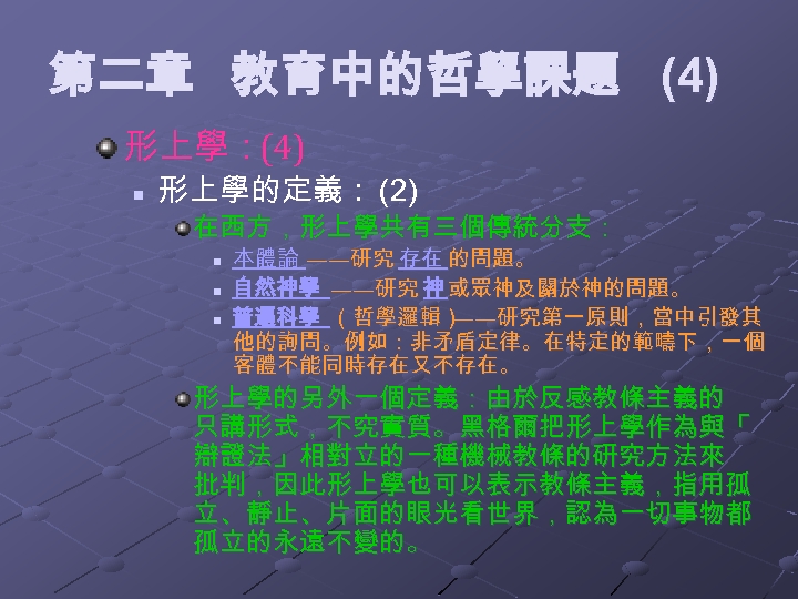 第二章 教育中的哲學課題 (4) 形上學：(4) n 形上學的定義： (2) 在西方，形上學共有三個傳統分支： n n n 本體論 ——研究 存在