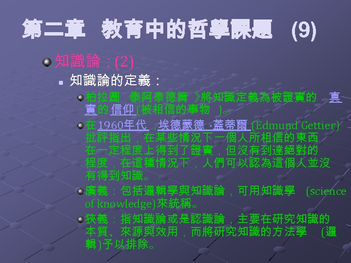 第二章 教育中的哲學課題 (9) 知識論：(2) n 知識論的定義： 柏拉圖 《 泰阿泰德篇 》 將知識定義為被證實的 真 實 的