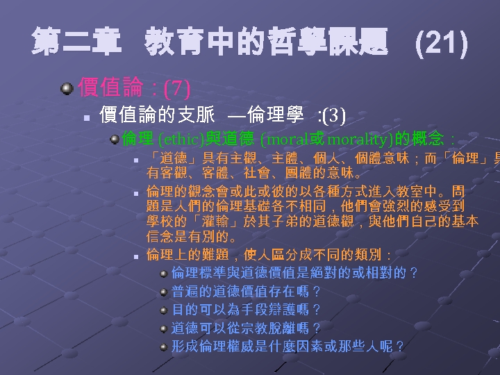第二章 教育中的哲學課題 (21) 價值論：(7) n 價值論的支脈 —倫理學 ： (3) 倫理 (ethic)與道德 (moral或 morality)的概念： n