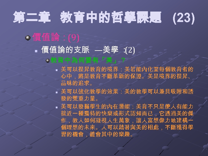 第二章 教育中的哲學課題 (23) 價值論：(9) n 價值論的支脈 —美學 ： (2) 教育中為何要有「美」？ n n n 美可以提昇教育的境界：美若能內化至每個教育者的