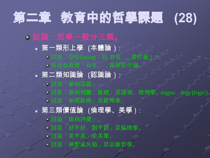 第二章 教育中的哲學課題 (28) 結論：哲學一般分三類。 n 第一類形上學 (本體論 )： 討論「存在(being；有 …存在，…是什麼 )」。 有沒有真理「存在」，真愛是什麼。 n 第二類知識論