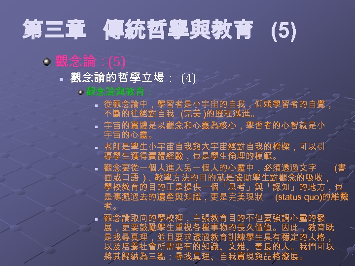 第三章 傳統哲學與教育 (5) 觀念論：(5) n 觀念論的哲學立場： (4) 觀念論與教育： n n n 從觀念論中，學習者是小宇宙的自我，仰賴學習者的自覺， 不斷的往絕對自我 (完美