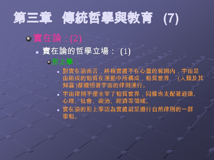 第三章 傳統哲學與教育 (7) 實在論：(2) n 實在論的哲學立場： (1) 形上學： n n n 對實在論而言，終極實體不在心靈的範圍內，宇宙是 由組成的物質在運動中所構成，物質世界 (人類及其
