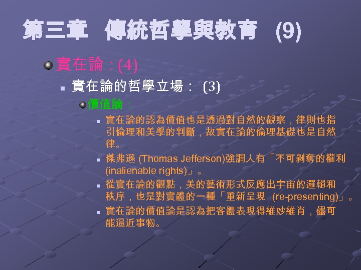 第三章 傳統哲學與教育 (9) 實在論：(4) n 實在論的哲學立場： (3) 價值論： n n 實在論的認為價值也是透過對自然的觀察，律則也指 引倫理和美學的判斷，故實在論的倫理基礎也是自然 律。 傑弗遜