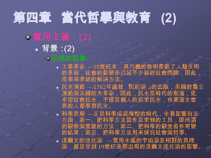 第四章 當代哲學與教育 (2) 實用主義：(2) n 背景： (2) 形成的因素： n n 業革命 — 18世紀末，蒸汽機的發明帶動了人類文明 的革新，社會的劇變亦引起不少新的社會問題，因此，