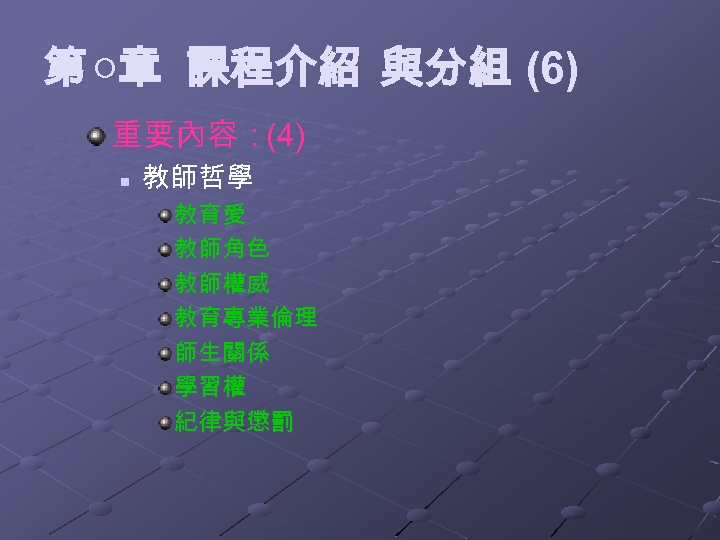 第 ○章 課程介紹 與分組 (6) 重要內容：(4) n 教師哲學 教育愛 教師角色 教師權威 教育專業倫理 師生關係 學習權