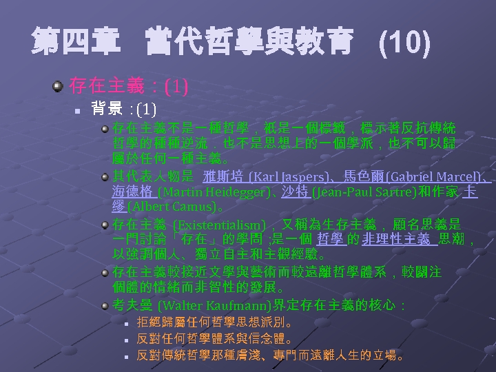第四章 當代哲學與教育 (10) 存在主義：(1) n 背景： (1) 存在主義不是一種哲學，衹是一個標籤，標示著反抗傳統 哲學的種種逆流．也不是思想上的一個學派，也不可以歸 屬於任何一種主義。 其代表人物是 雅斯培 (Karl Jaspers)、馬色爾(Gabriel