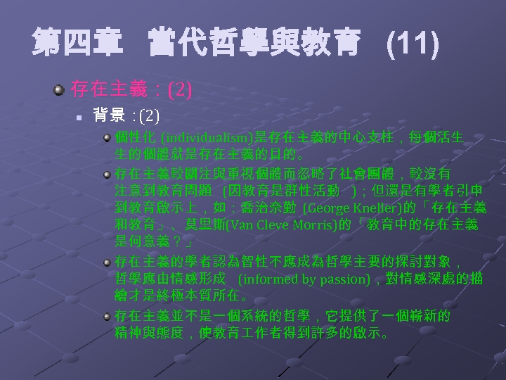 第四章 當代哲學與教育 (11) 存在主義：(2) n 背景： (2) 個性化 (individualism)是存在主義的中心支柱，每個活生 生的個體就是存在主義的目的。 存在主義較關注與重視個體而忽略了社會團體，較沒有 注意到教育問題 (因教育是群性活動 )；但還是有學者引申