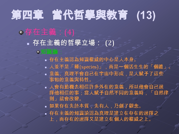 第四章 當代哲學與教育 (13) 存在主義：(4) n 存在主義的哲學立場： (2) 知識論： n n n 存在主義認為知識權威的中心是人本身。 人並不是「種(species)」，而是一個活生生的「個體」。 意義、真理不會自己在宇宙中形成，是人賦予了這些