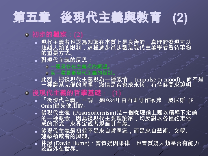 第五章 後現代主義與教育 (2) 初步的觀察： (2) n n 現代主義者也認為知識在本質上是良善的，真理的發現可以 超越人類的限制，這種逐步進步觀是現代主義學者看待事物 的重要方式。 對現代主義的反思： 一種是存在主義式的絕望。 另一種是後現代主義的探討。 n