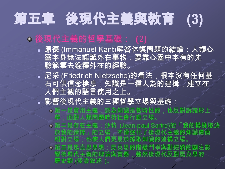 第五章 後現代主義與教育 (3) 後現代主義的哲學基礎： (2) n n n 康德 (Immanuel Kant)解答休謨問題的結論：人類心 靈本身無法認識外在事物，要靠心靈中本有的先 驗範籌去銓釋外在的經驗。 尼采