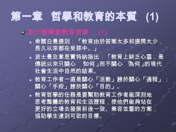 第一章 哲學和教育的本質 (1) 為什麼學習教育哲學： (1) n n 希爾白曼提到：「教育由於答案太多和提問太少， 長久以來都在受罪中。」 波士曼及韋恩賈特納指出：「教育上缺乏心靈，是 傳統以來只關心 『 如何 』