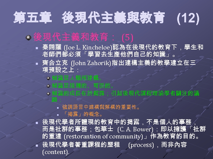 第五章 後現代主義與教育 (12) 後現代主義和教育： (5) n n 秦闕羅 (Joe L. Kincheloe)認為在後現代的教育下，學生和 老師們都必須「學習去生產他們自己的知識」。 齊合立克