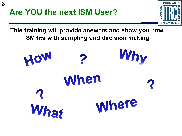 24 Are YOU the next ISM User? This training will provide answers and show