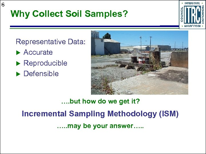 6 Why Collect Soil Samples? Representative Data: u Accurate u Reproducible u Defensible ….
