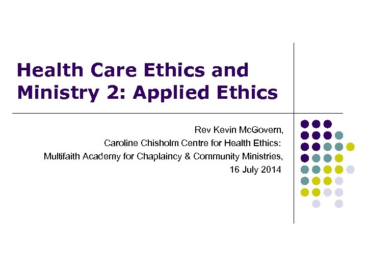 Health Care Ethics and Ministry 2: Applied Ethics Rev Kevin Mc. Govern, Caroline Chisholm