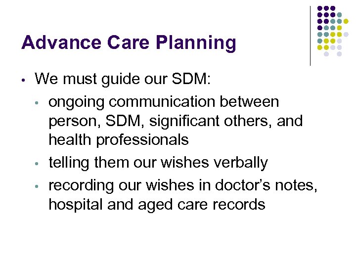 Advance Care Planning • We must guide our SDM: • ongoing communication between person,