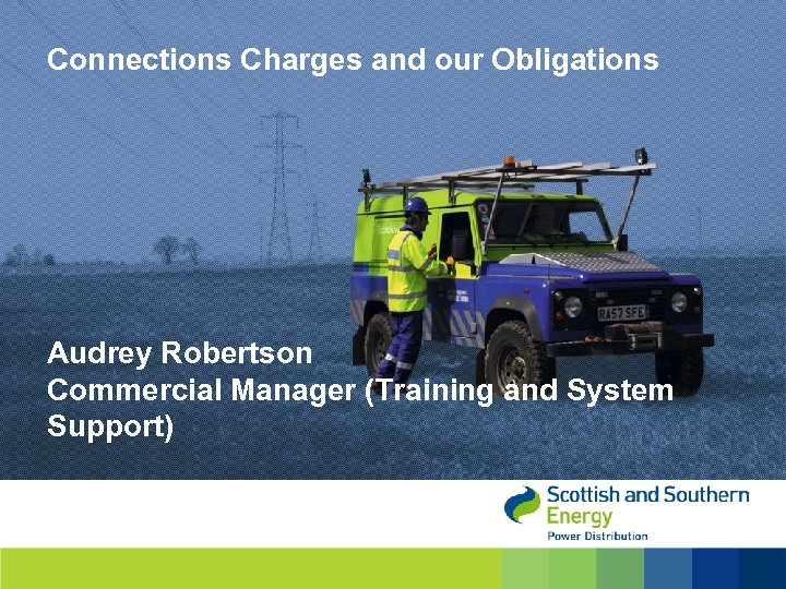 Connections Charges and our Obligations Audrey Robertson Commercial Manager (Training and System Support) 