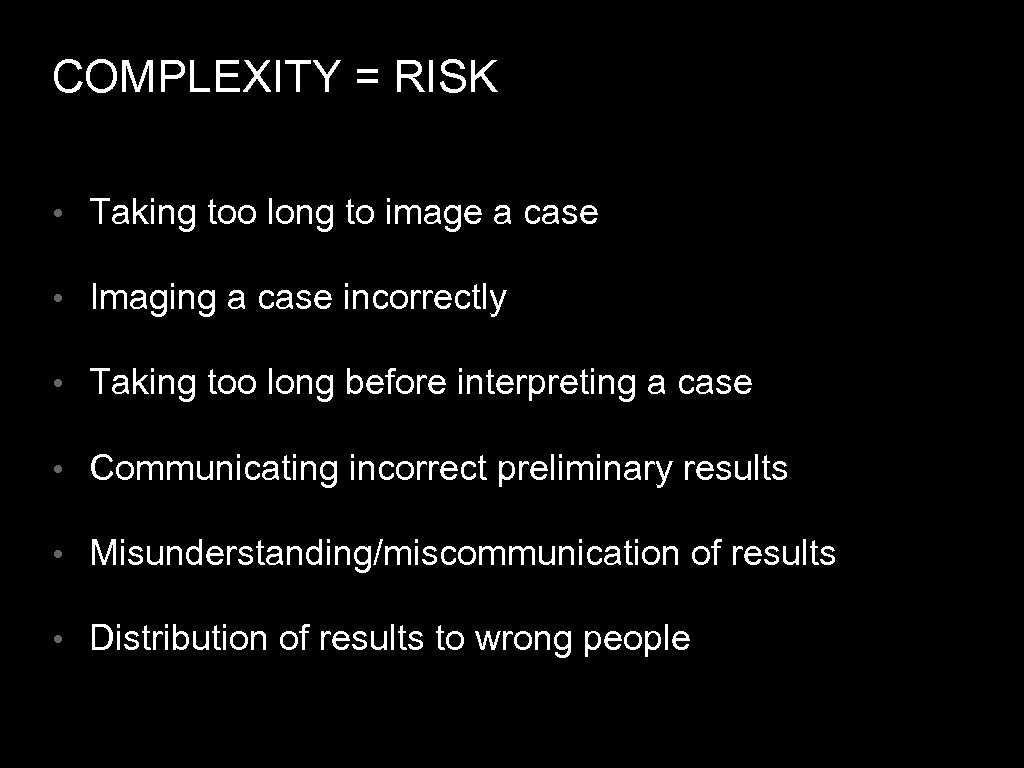 COMPLEXITY = RISK • Taking too long to image a case • Imaging a