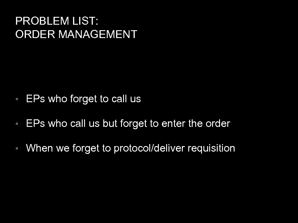 PROBLEM LIST: ORDER MANAGEMENT • EPs who forget to call us • EPs who