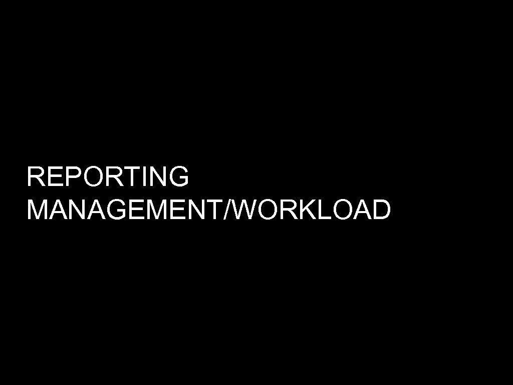 REPORTING MANAGEMENT/WORKLOAD 