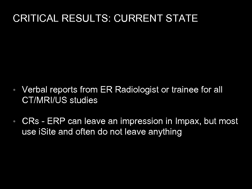 CRITICAL RESULTS: CURRENT STATE • Verbal reports from ER Radiologist or trainee for all