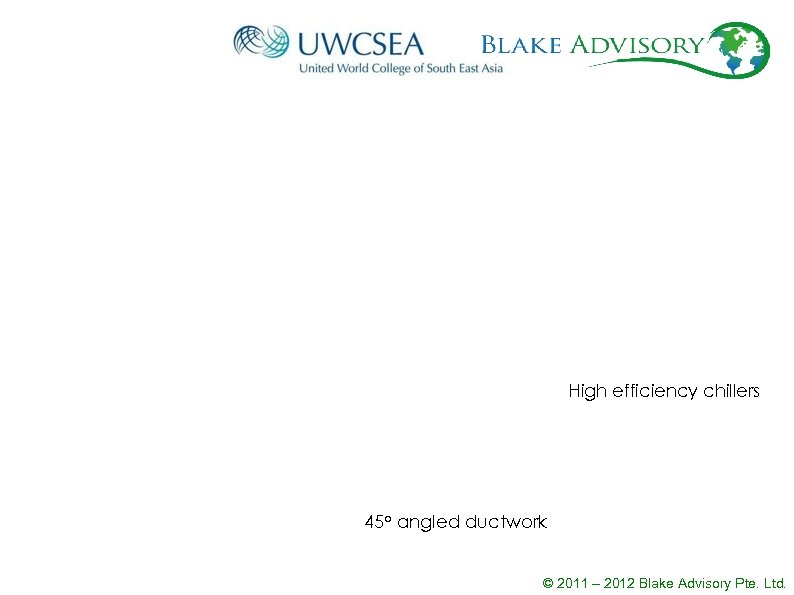 High efficiency chillers 45 o angled ductwork © 2011 – 2012 Blake Advisory Pte.