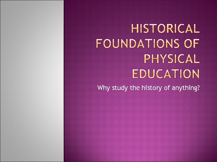 Why study the history of anything? 