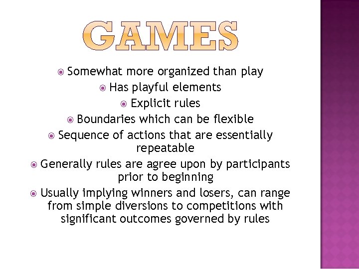 Somewhat more organized than play Has playful elements Explicit rules Boundaries which can be