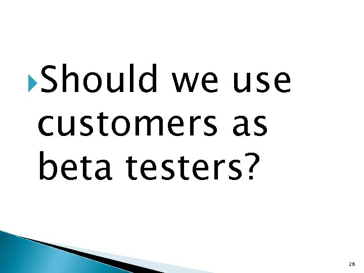  Should we use customers as beta testers? 28 