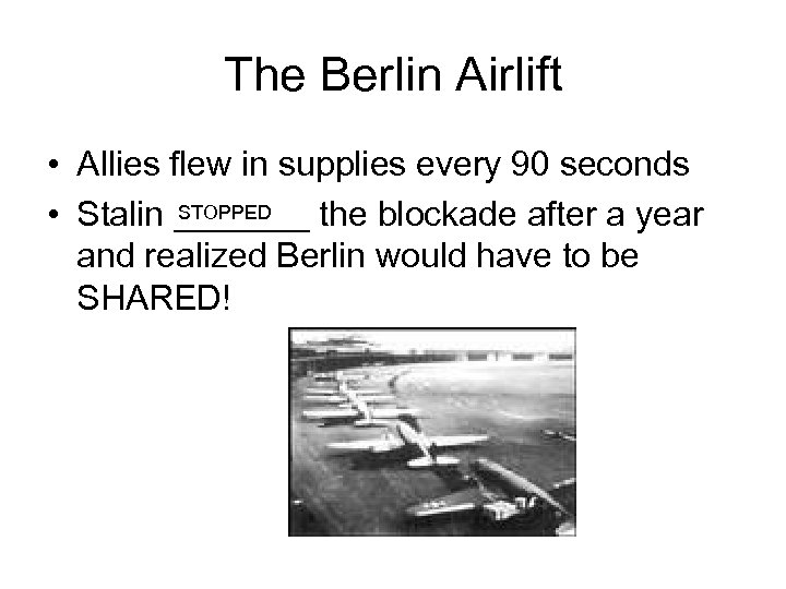 The Berlin Airlift • Allies flew in supplies every 90 seconds STOPPED • Stalin