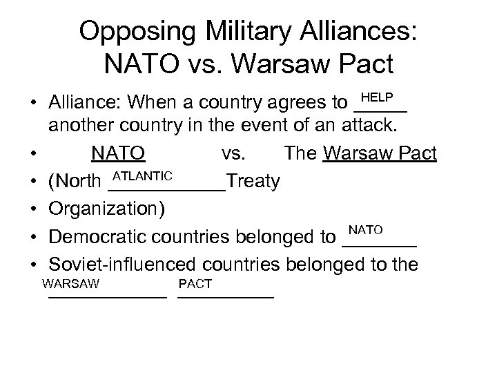 Opposing Military Alliances: NATO vs. Warsaw Pact HELP • Alliance: When a country agrees