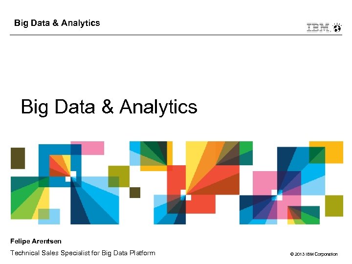 Big Data & Analytics Felipe Arentsen Technical Sales Specialist for Big Data Platform ©