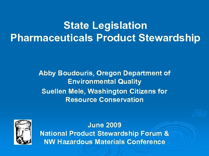 State Legislation Pharmaceuticals Product Stewardship Abby Boudouris, Oregon Department of Environmental Quality Suellen Mele,