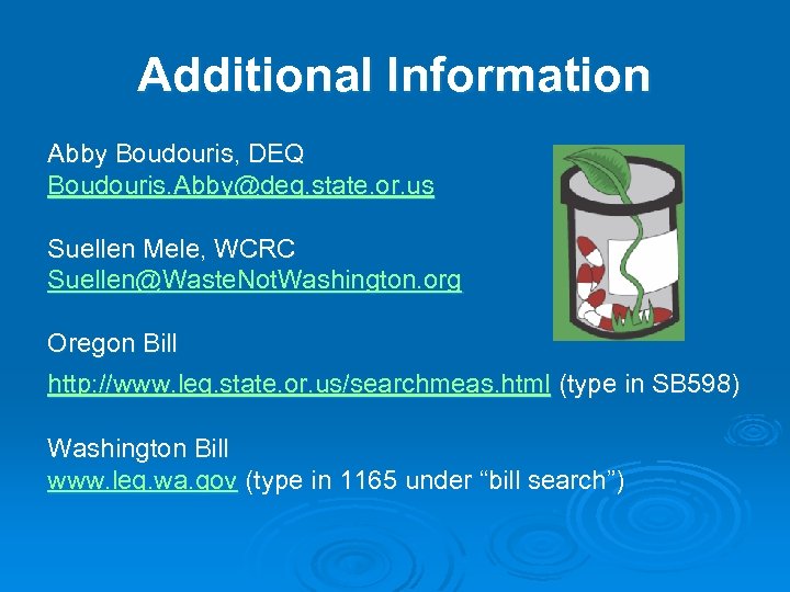 Additional Information Abby Boudouris, DEQ Boudouris. Abby@deq. state. or. us Suellen Mele, WCRC Suellen@Waste.