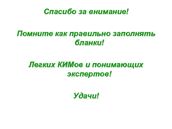Спасибо за внимание! Помните как правильно заполнять бланки! Легких КИМов и понимающих экспертов! Удачи!