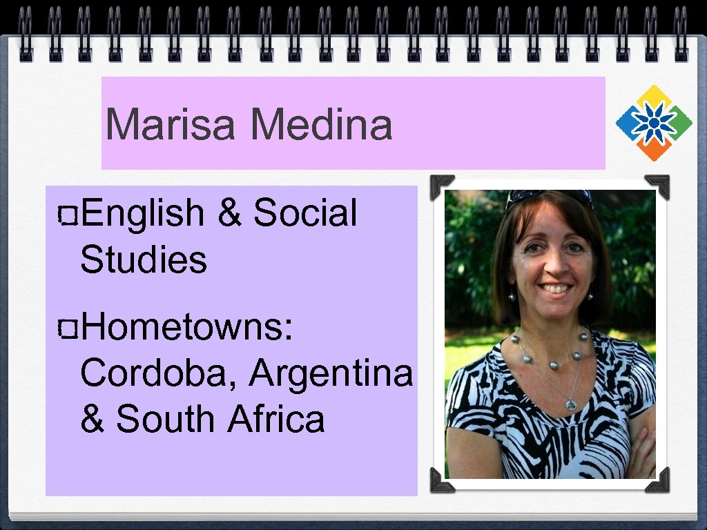 Marisa Medina English & Social Studies Hometowns: Cordoba, Argentina & South Africa 