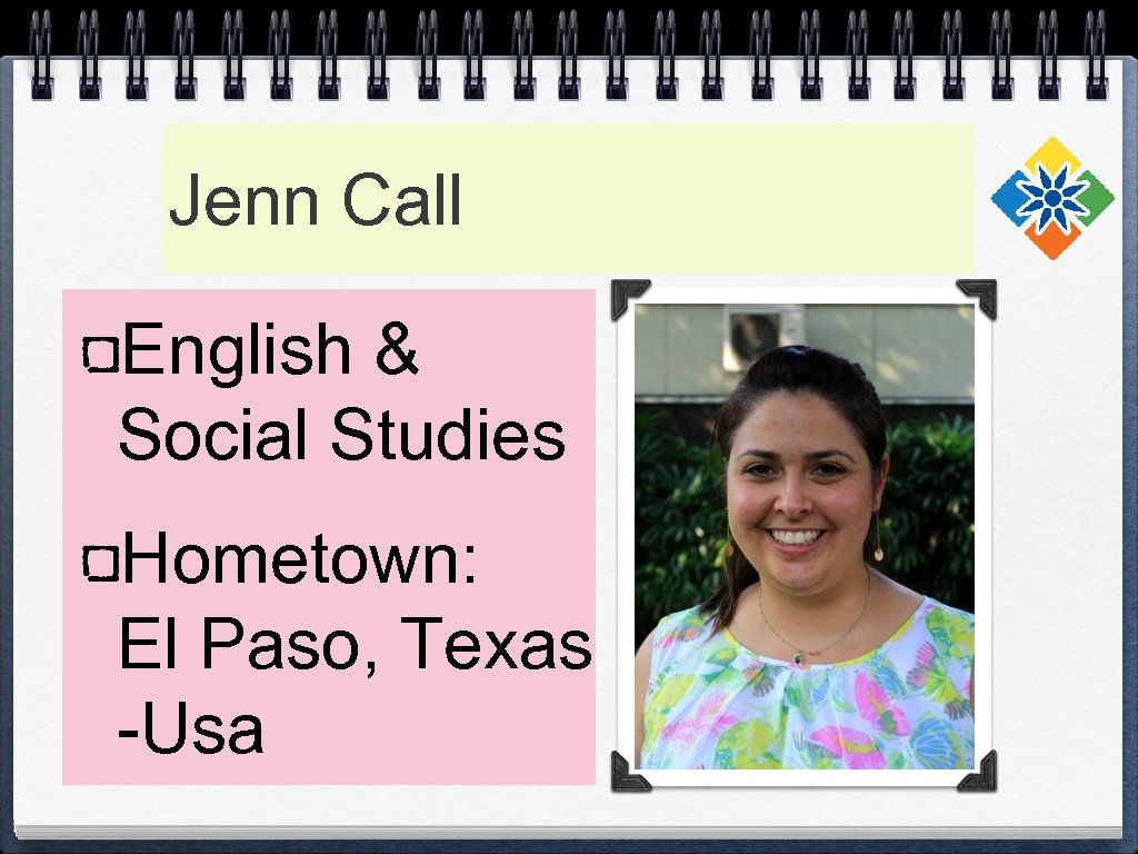 Jenn Call English & Social Studies Hometown: El Paso, Texas -Usa 