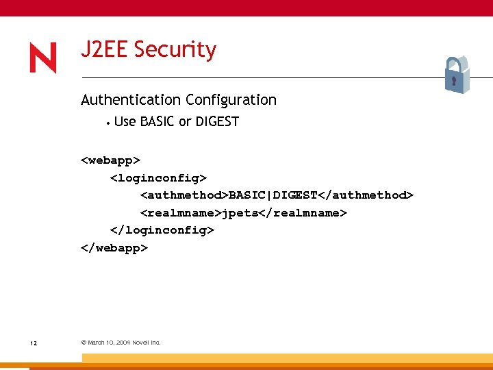 J 2 EE Security Authentication Configuration • Use BASIC or DIGEST <webapp> <loginconfig> <authmethod>BASIC|DIGEST</authmethod>