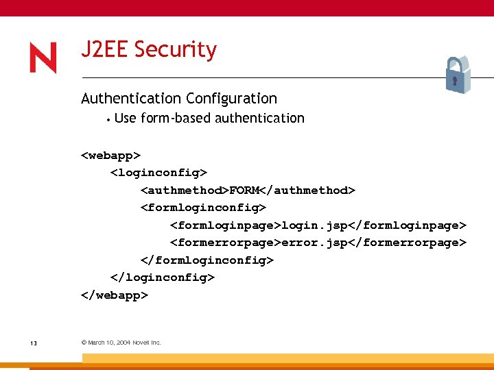 J 2 EE Security Authentication Configuration • Use form-based authentication <webapp> <loginconfig> <authmethod>FORM</authmethod> <formloginconfig>