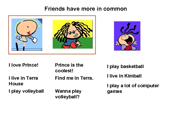 Friends have more in common I love Prince! Prince is the coolest! I live