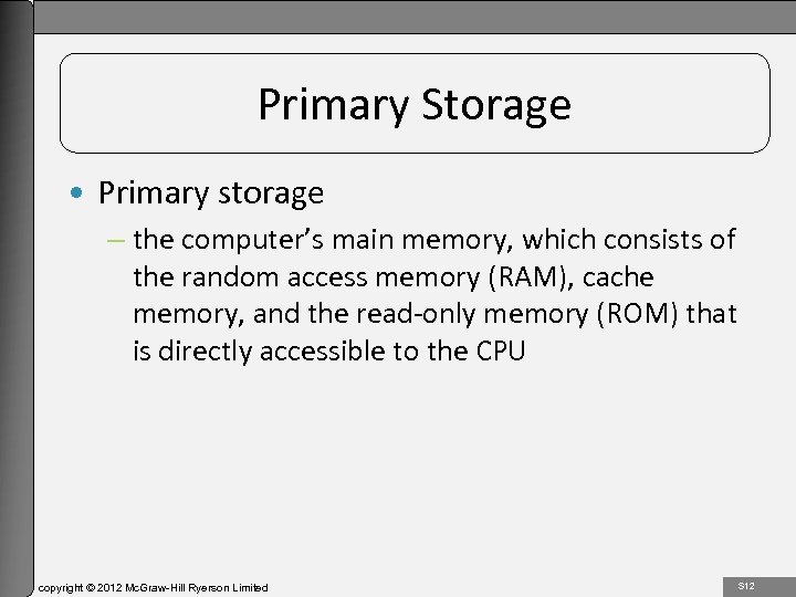 1 -12 Primary Storage • Primary storage – the computer’s main memory, which consists