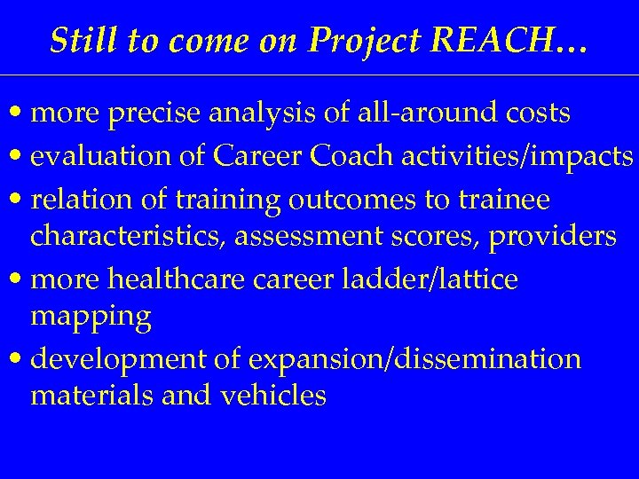 Still to come on Project REACH… • more precise analysis of all-around costs •