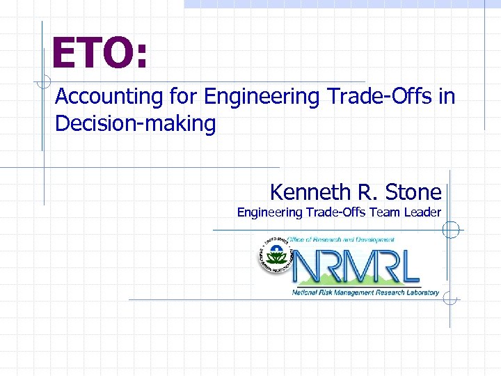 ETO: Accounting for Engineering Trade-Offs in Decision-making Kenneth R. Stone Engineering Trade-Offs Team Leader