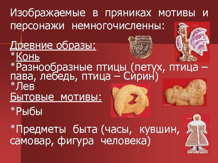 Изображаемые в пряниках мотивы и персонажи немногочисленны: Древние образы: ٭ Конь ٭ Разнообразные птицы