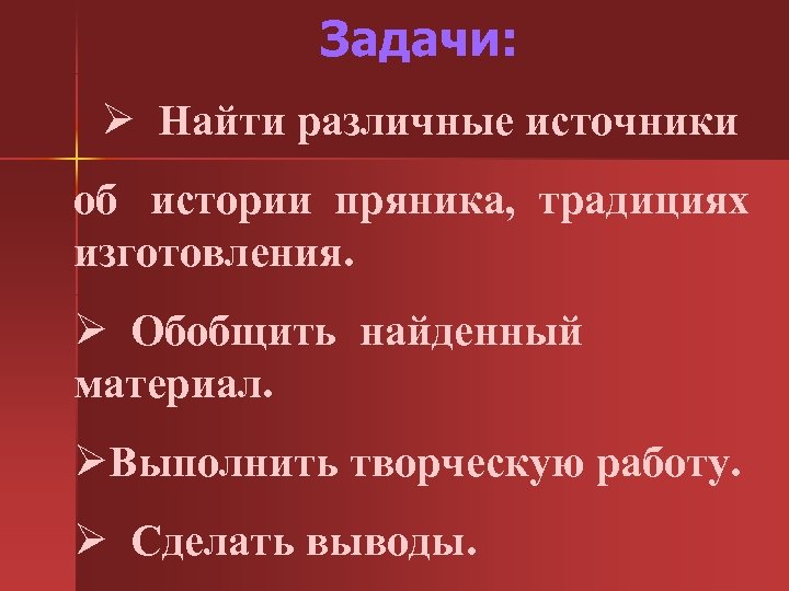 Задачи: Ø Найти различные источники об истории пряника, традициях изготовления. Ø Обобщить найденный материал.