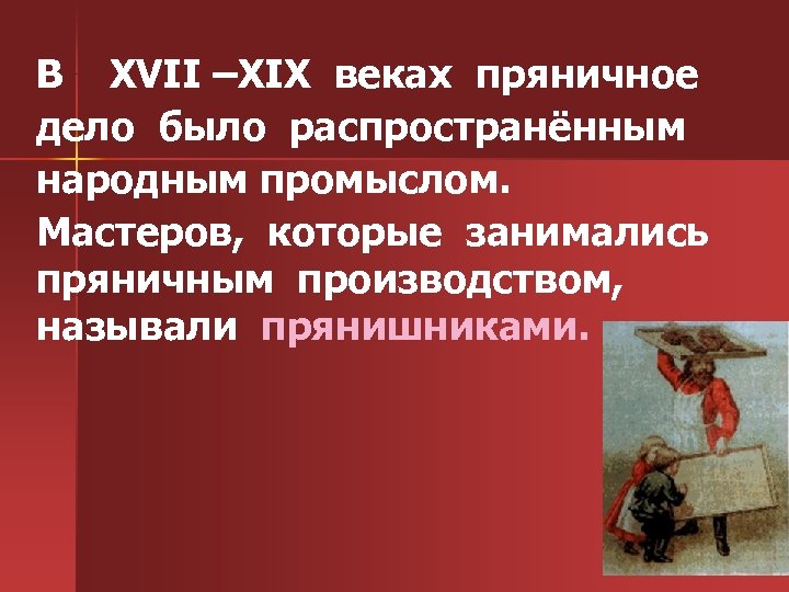 В XVII –XIX веках пряничное дело было распространённым народным промыслом. Мастеров, которые занимались пряничным