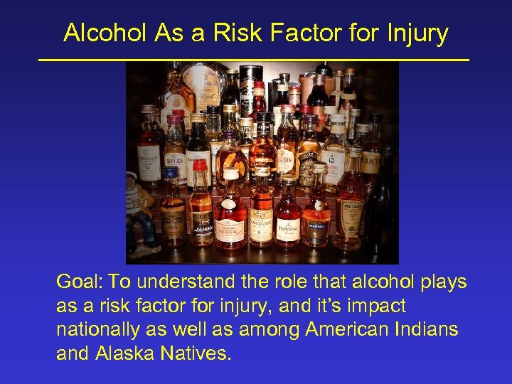 Alcohol As a Risk Factor for Injury Goal: To understand the role that alcohol