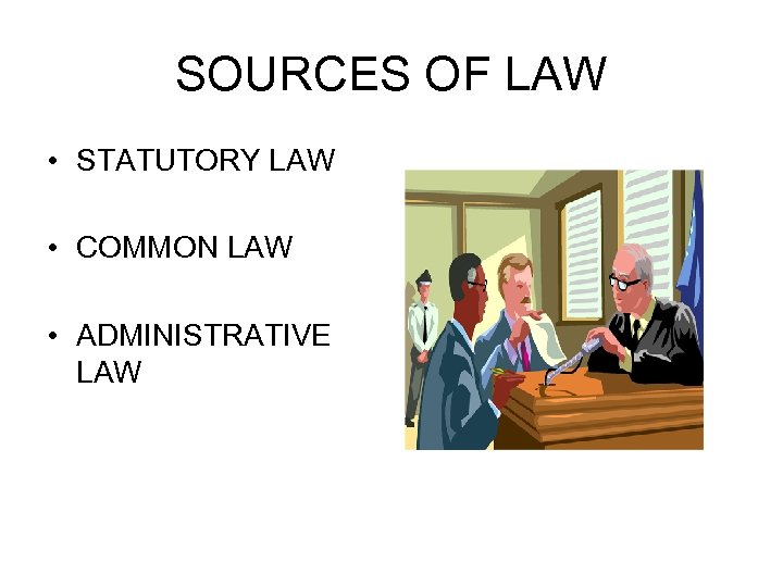 SOURCES OF LAW • STATUTORY LAW • COMMON LAW • ADMINISTRATIVE LAW 